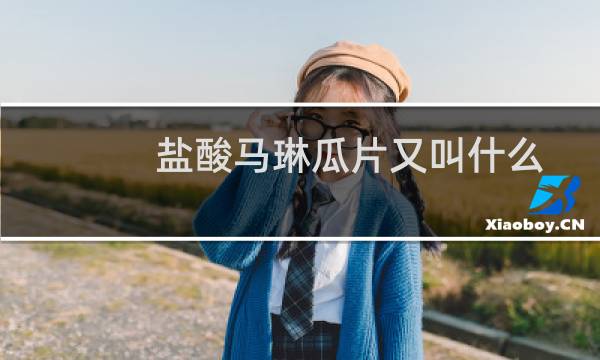 盐酸马琳瓜片又叫什么