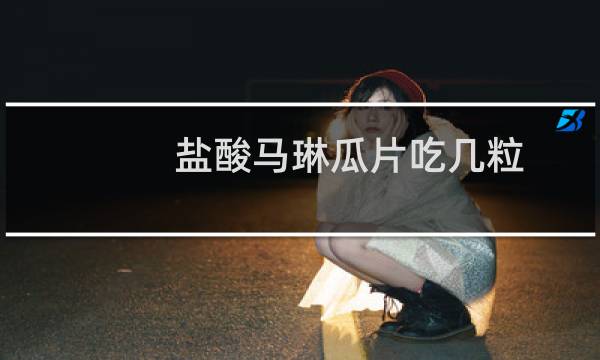 盐酸马琳瓜片吃几粒