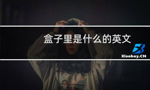 盒子里是什么的英文（英语中“盒子”的英文是什么）图片