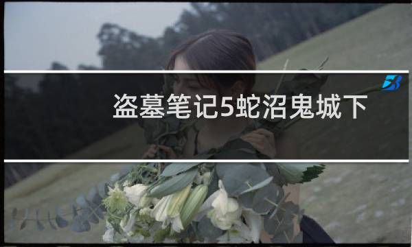 盗墓笔记5蛇沼鬼城下有声小说（盗墓笔记5蛇沼鬼城）