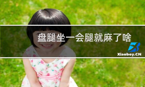 盘腿坐一会腿就麻了啥情况（盘腿坐的坏处）