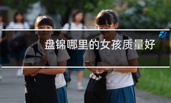 盘锦哪里的女孩质量好