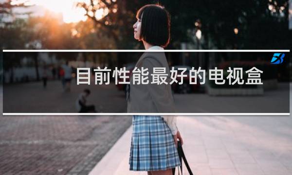 目前性能最好的电视盒子