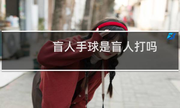 盲人手球是盲人打吗