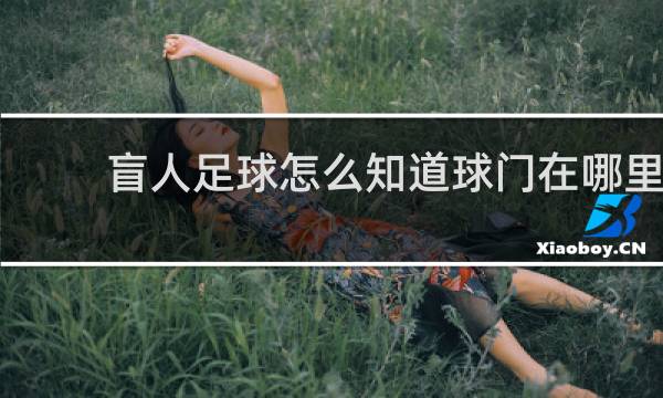 盲人足球怎么知道球门在哪里