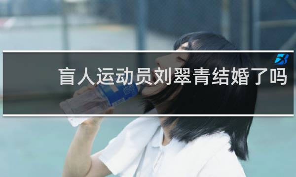 盲人运动员刘翠青结婚了吗
