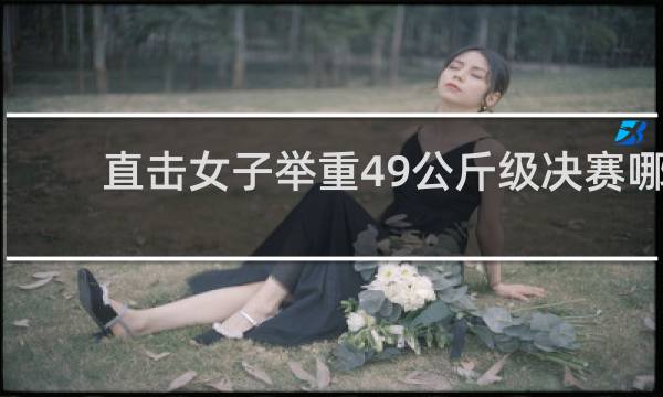 直击女子举重49公斤级决赛哪个台