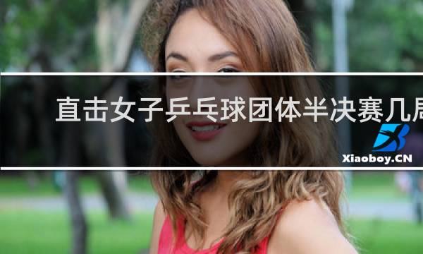 直击女子乒乓球团体半决赛几局