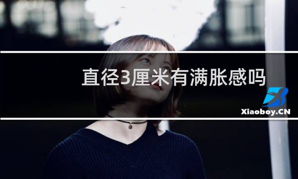 直径3厘米有满胀感吗