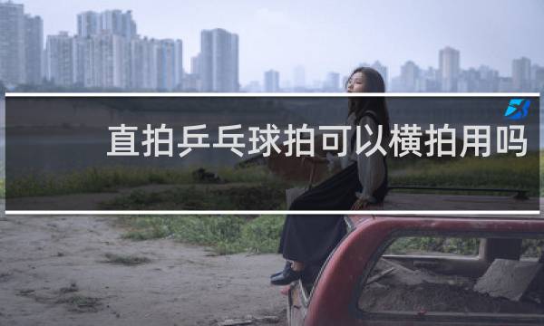 直拍乒乓球拍可以横拍用吗