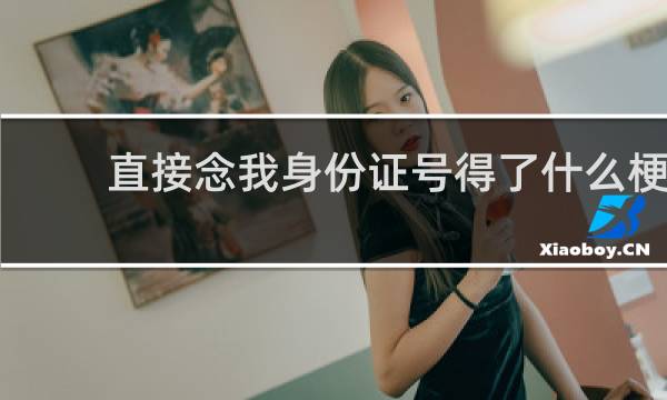 直接念我身份证号得了什么梗