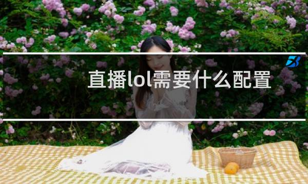 直播lol需要什么配置多少钱