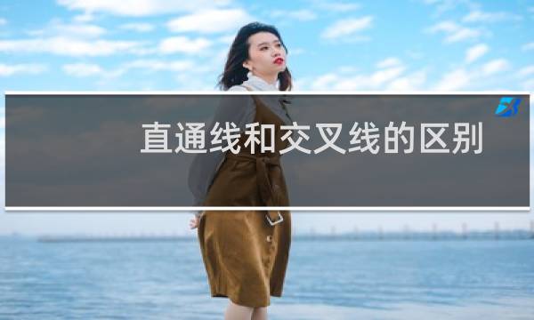 直通线和交叉线的区别(交叉线和直通线的区别和用途)