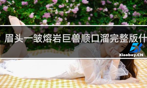 眉头一皱熔岩巨兽顺口溜完整版什么梗