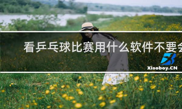 看乒乓球比赛用什么软件不要会员了
