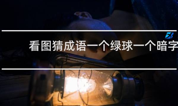 看图猜成语一个绿球一个暗字