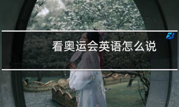 看奥运会英语怎么说