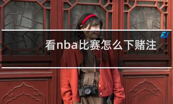 看nba比赛怎么下赌注