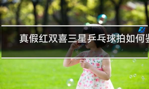 真假红双喜三星乒乓球拍如何鉴别