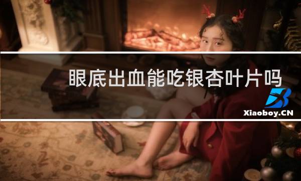 眼底出血能吃银杏叶片吗