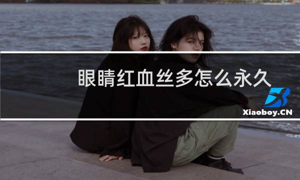 眼睛红血丝多怎么永久去除（眼睛红血丝多怎么回事）图片