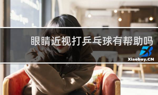 眼睛近视打乒乓球有帮助吗