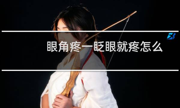 眼角疼一眨眼就疼怎么回事（眼角疼一按就疼是怎么回事）图片