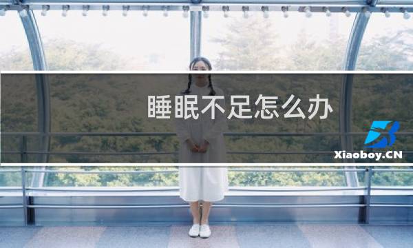 睡眠不足怎么办（有哪些方法改善）图片