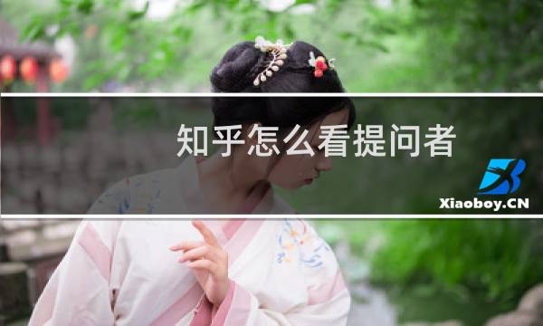 知乎怎么看提问者？知乎查看提问者教程