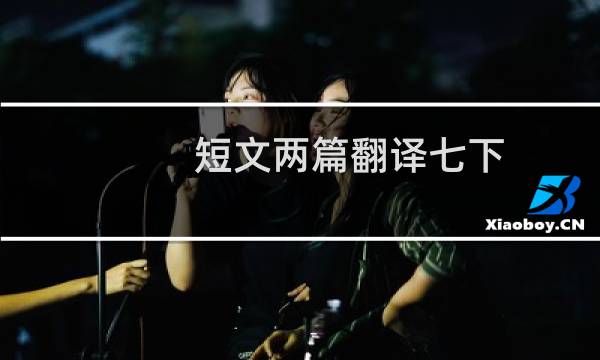 短文两篇翻译七下（短文两篇翻译）图片