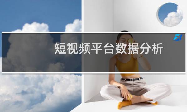 短视频平台数据分析（短视频数据分析工具）