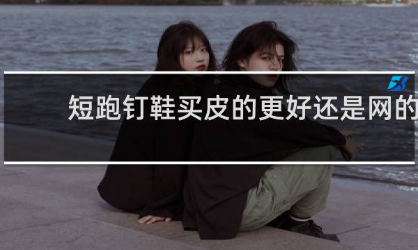 短跑钉鞋买皮的更好还是网的