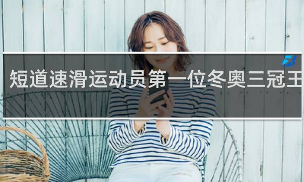 短道速滑运动员第一位冬奥三冠王是谁