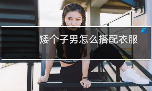 矮个子男怎么搭配衣服
