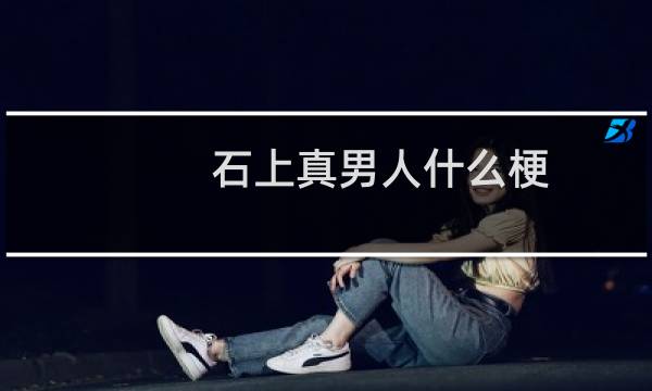 石上真男人什么梗
