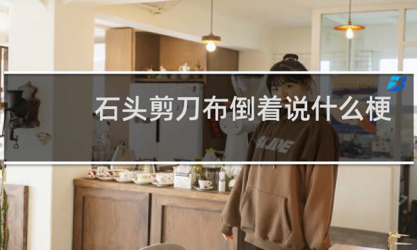 石头剪刀布倒着说什么梗