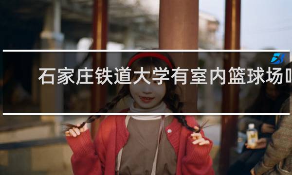 石家庄铁道大学有室内篮球场吗