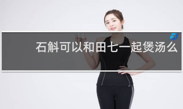 石斛可以和田七一起煲汤么