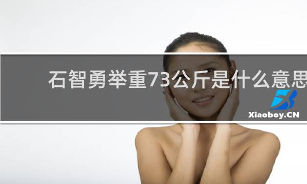 石智勇举重73公斤是什么意思