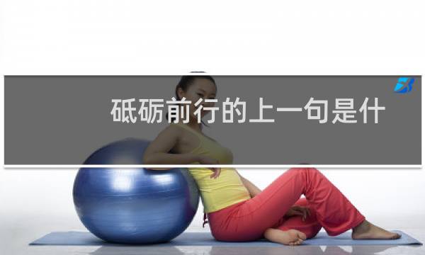 砥砺前行的上一句是什么（砥砺前行的含义）图片