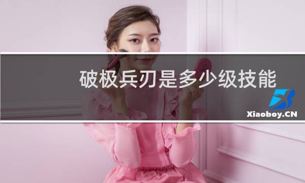 破极兵刃是多少级技能(破极兵刃有何作用)