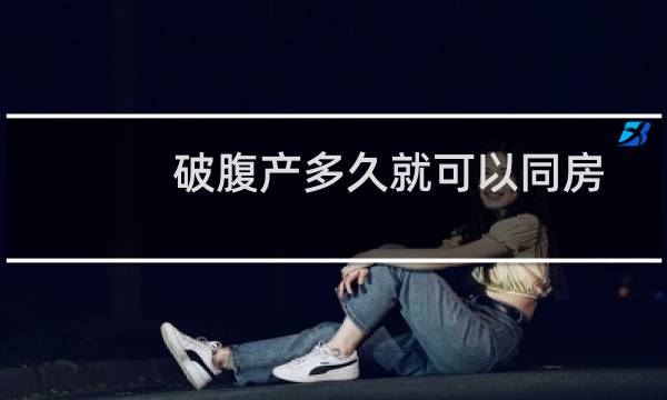 破腹产多久就可以同房（破腹产多久能同房）图片