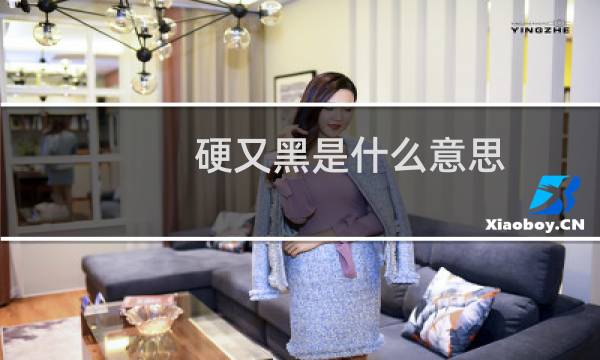硬又黑是什么意思（硬又黑硬又黑是什么歌）什么梗