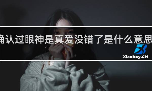 确认过眼神是真爱没错了是什么意思什么梗