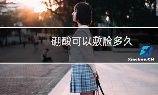 硼酸可以敷脸多久（硼酸敷脸不能超过多久）