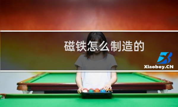 磁铁怎么制造的