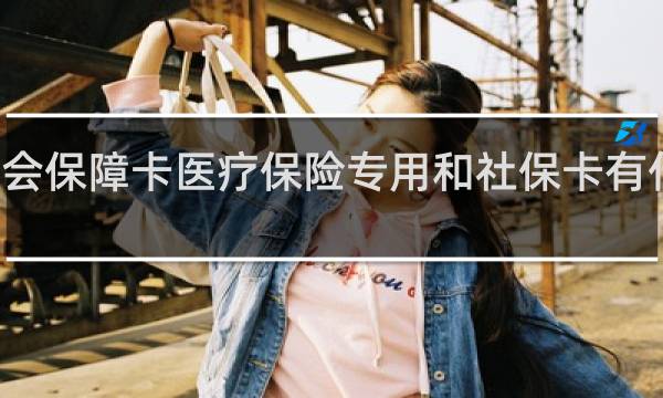 社会保障卡医疗保险专用和社保卡有什么区别