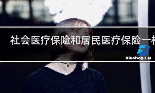 社会医疗保险和居民医疗保险一样吗