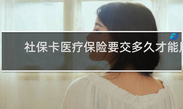 社保卡医疗保险要交多久才能用