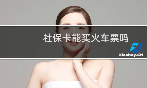 社保卡能买火车票吗（社保卡能贷款吗）图片